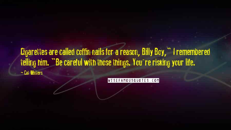 Cat Winters Quotes: Cigarettes are called coffin nails for a reason, Billy Boy," I remembered telling him. "Be careful with those things. You're risking your life.