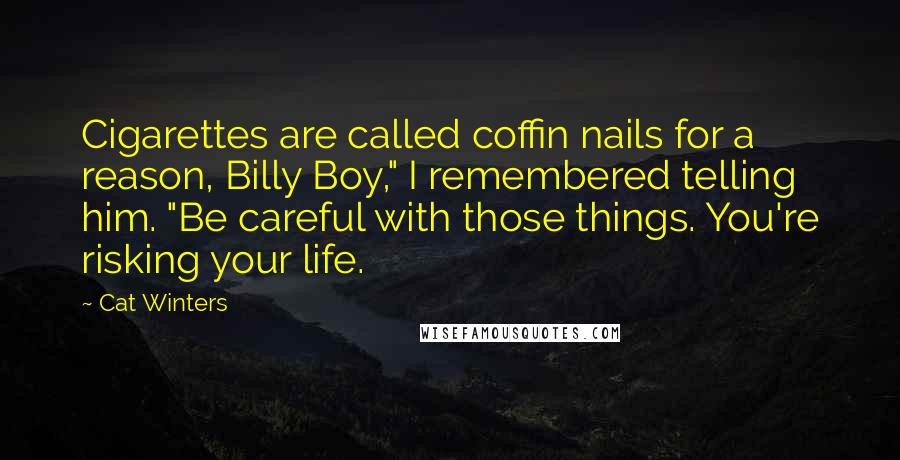 Cat Winters Quotes: Cigarettes are called coffin nails for a reason, Billy Boy," I remembered telling him. "Be careful with those things. You're risking your life.