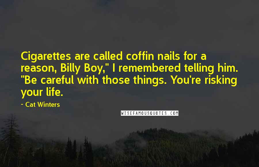 Cat Winters Quotes: Cigarettes are called coffin nails for a reason, Billy Boy," I remembered telling him. "Be careful with those things. You're risking your life.