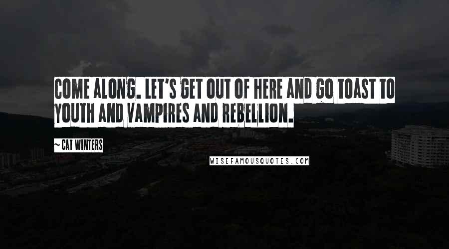 Cat Winters Quotes: Come along. Let's get out of here and go toast to youth and vampires and rebellion.