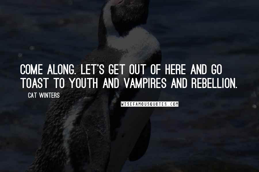 Cat Winters Quotes: Come along. Let's get out of here and go toast to youth and vampires and rebellion.
