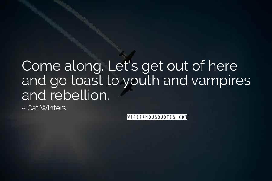 Cat Winters Quotes: Come along. Let's get out of here and go toast to youth and vampires and rebellion.