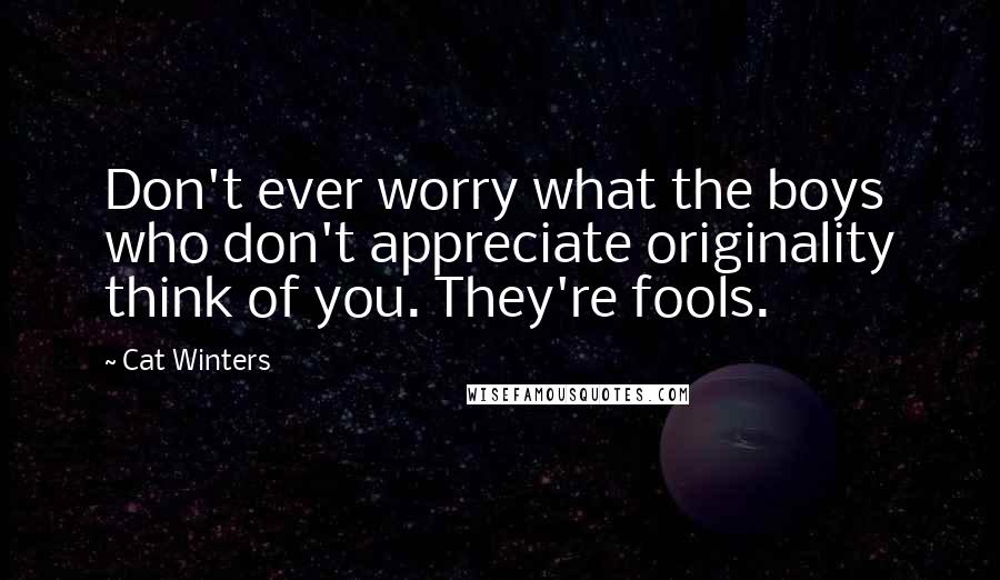 Cat Winters Quotes: Don't ever worry what the boys who don't appreciate originality think of you. They're fools.