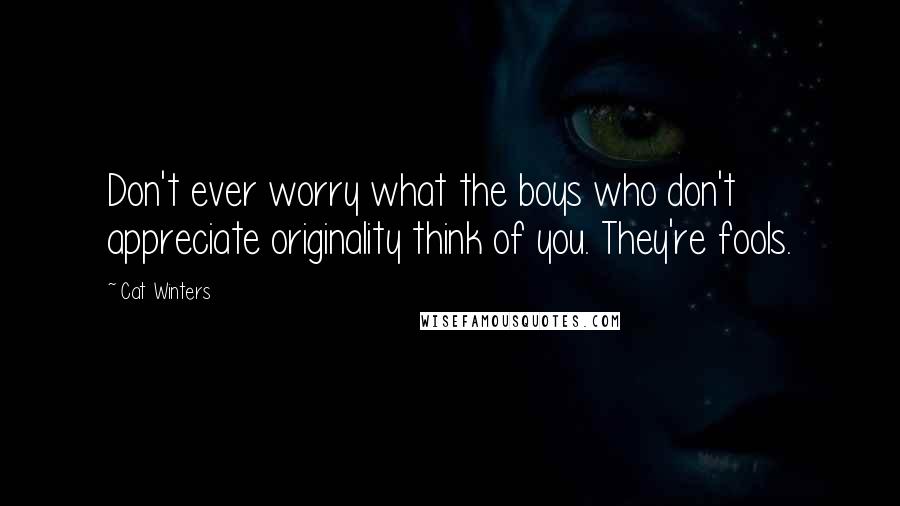 Cat Winters Quotes: Don't ever worry what the boys who don't appreciate originality think of you. They're fools.