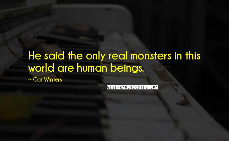 Cat Winters Quotes: He said the only real monsters in this world are human beings.