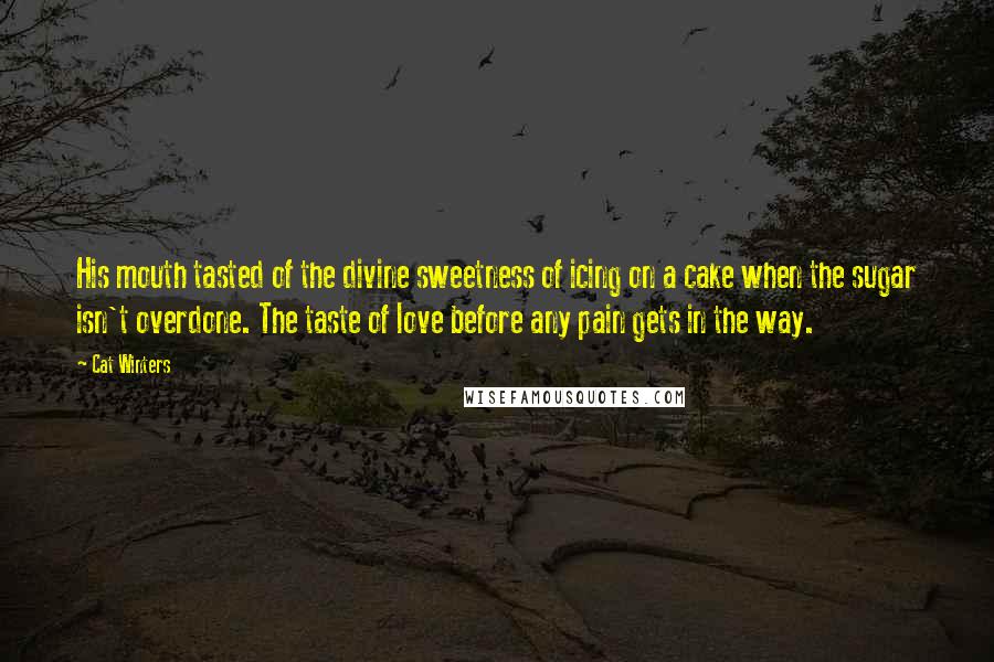 Cat Winters Quotes: His mouth tasted of the divine sweetness of icing on a cake when the sugar isn't overdone. The taste of love before any pain gets in the way.