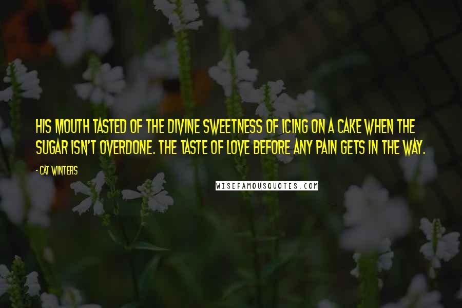 Cat Winters Quotes: His mouth tasted of the divine sweetness of icing on a cake when the sugar isn't overdone. The taste of love before any pain gets in the way.