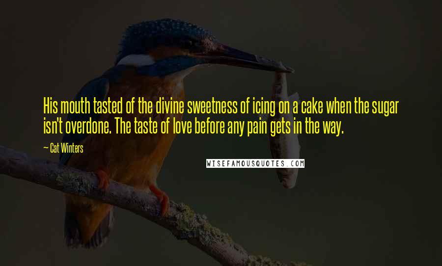 Cat Winters Quotes: His mouth tasted of the divine sweetness of icing on a cake when the sugar isn't overdone. The taste of love before any pain gets in the way.