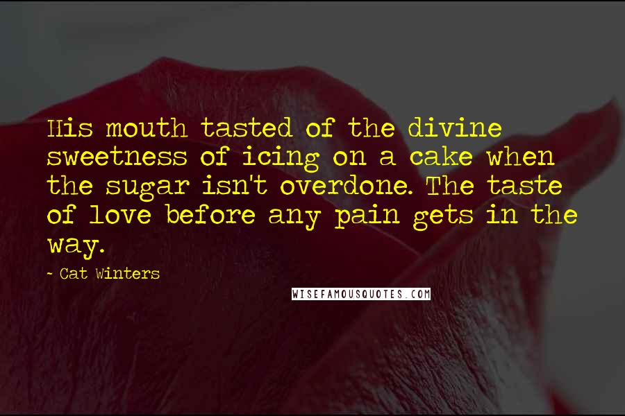 Cat Winters Quotes: His mouth tasted of the divine sweetness of icing on a cake when the sugar isn't overdone. The taste of love before any pain gets in the way.
