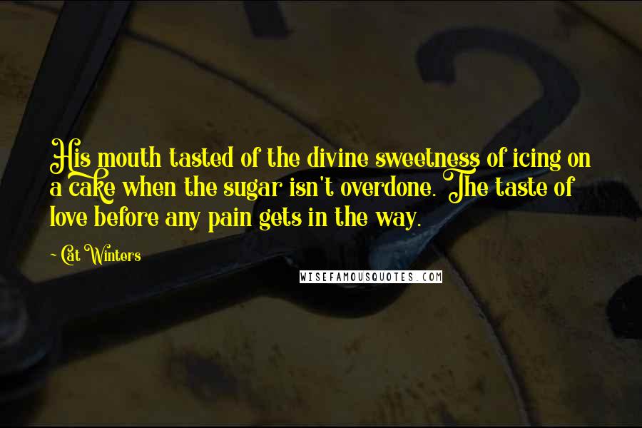 Cat Winters Quotes: His mouth tasted of the divine sweetness of icing on a cake when the sugar isn't overdone. The taste of love before any pain gets in the way.