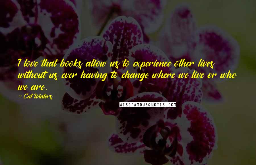 Cat Winters Quotes: I love that books allow us to experience other lives without us ever having to change where we live or who we are.