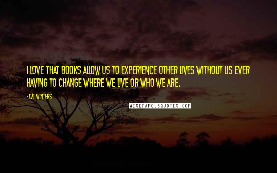 Cat Winters Quotes: I love that books allow us to experience other lives without us ever having to change where we live or who we are.