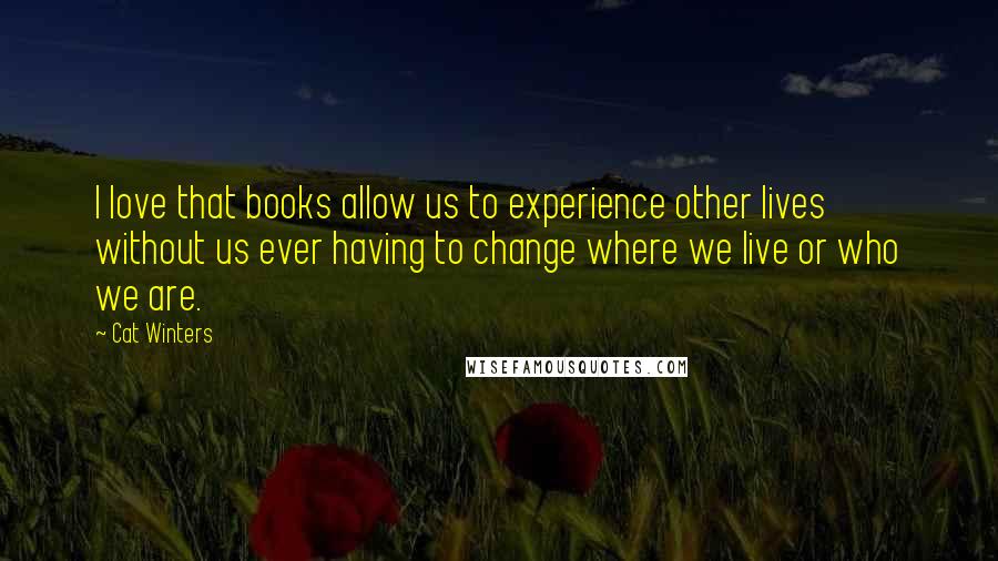 Cat Winters Quotes: I love that books allow us to experience other lives without us ever having to change where we live or who we are.