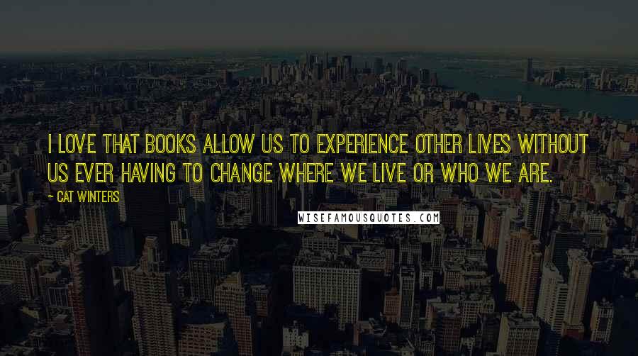 Cat Winters Quotes: I love that books allow us to experience other lives without us ever having to change where we live or who we are.