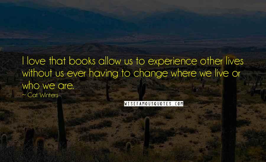 Cat Winters Quotes: I love that books allow us to experience other lives without us ever having to change where we live or who we are.