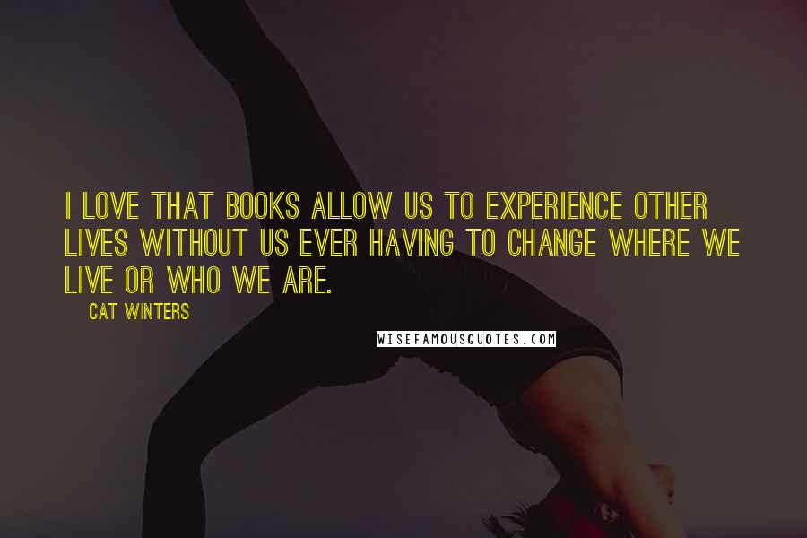 Cat Winters Quotes: I love that books allow us to experience other lives without us ever having to change where we live or who we are.