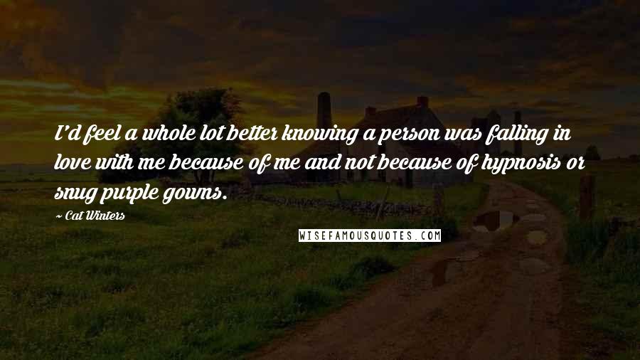 Cat Winters Quotes: I'd feel a whole lot better knowing a person was falling in love with me because of me and not because of hypnosis or snug purple gowns.