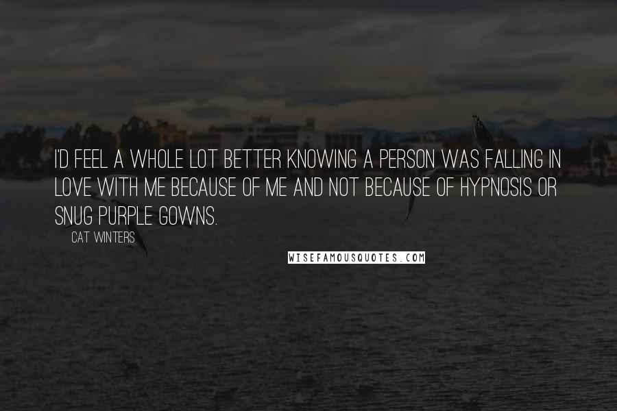 Cat Winters Quotes: I'd feel a whole lot better knowing a person was falling in love with me because of me and not because of hypnosis or snug purple gowns.