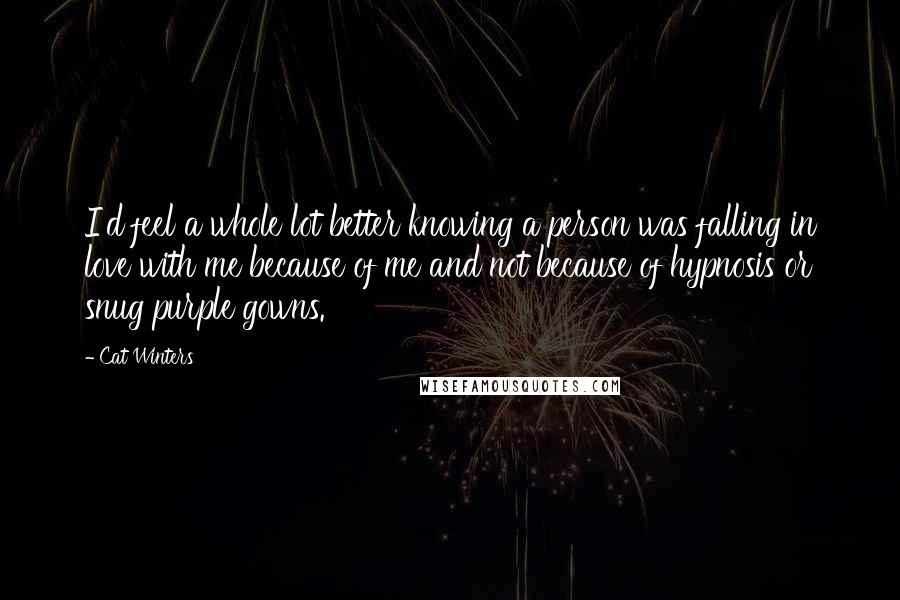 Cat Winters Quotes: I'd feel a whole lot better knowing a person was falling in love with me because of me and not because of hypnosis or snug purple gowns.