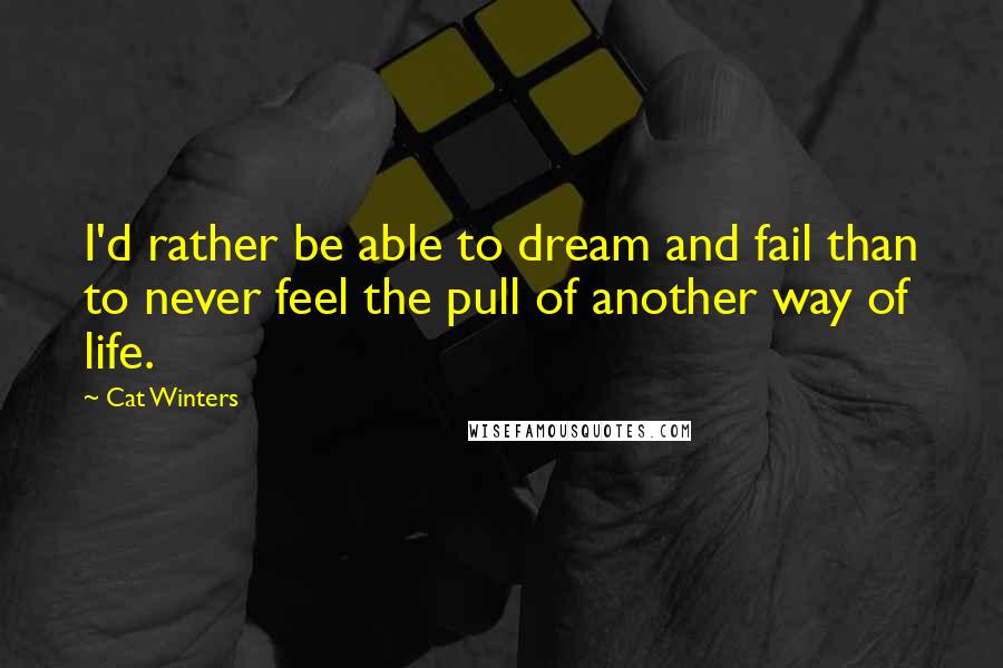 Cat Winters Quotes: I'd rather be able to dream and fail than to never feel the pull of another way of life.
