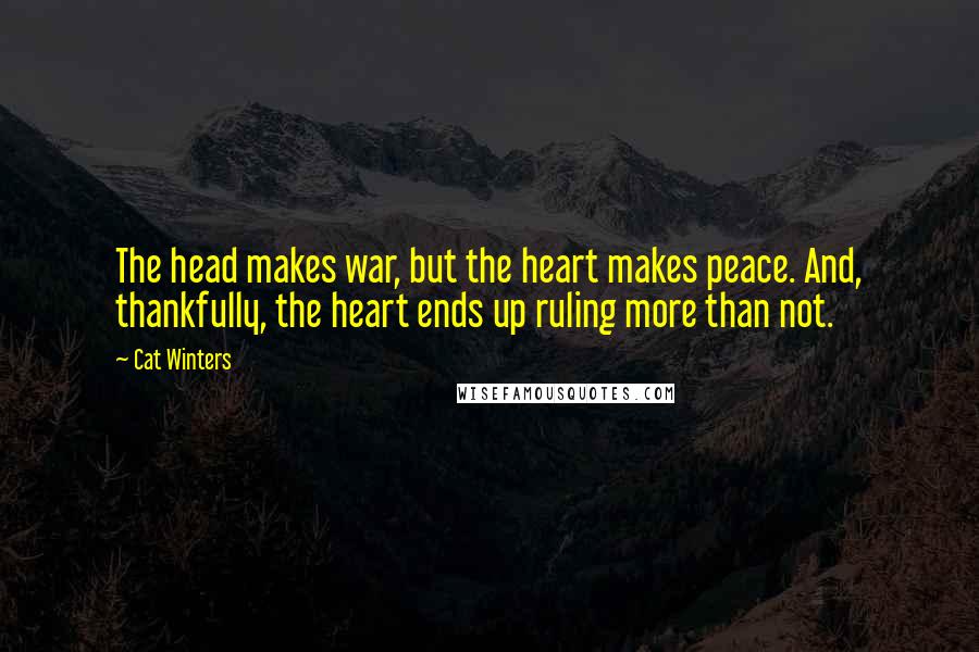 Cat Winters Quotes: The head makes war, but the heart makes peace. And, thankfully, the heart ends up ruling more than not.