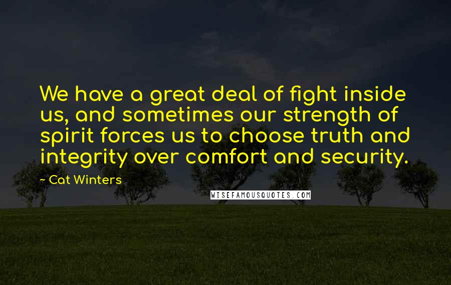 Cat Winters Quotes: We have a great deal of fight inside us, and sometimes our strength of spirit forces us to choose truth and integrity over comfort and security.
