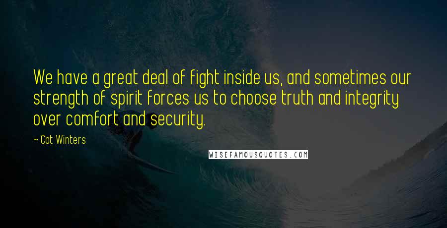 Cat Winters Quotes: We have a great deal of fight inside us, and sometimes our strength of spirit forces us to choose truth and integrity over comfort and security.