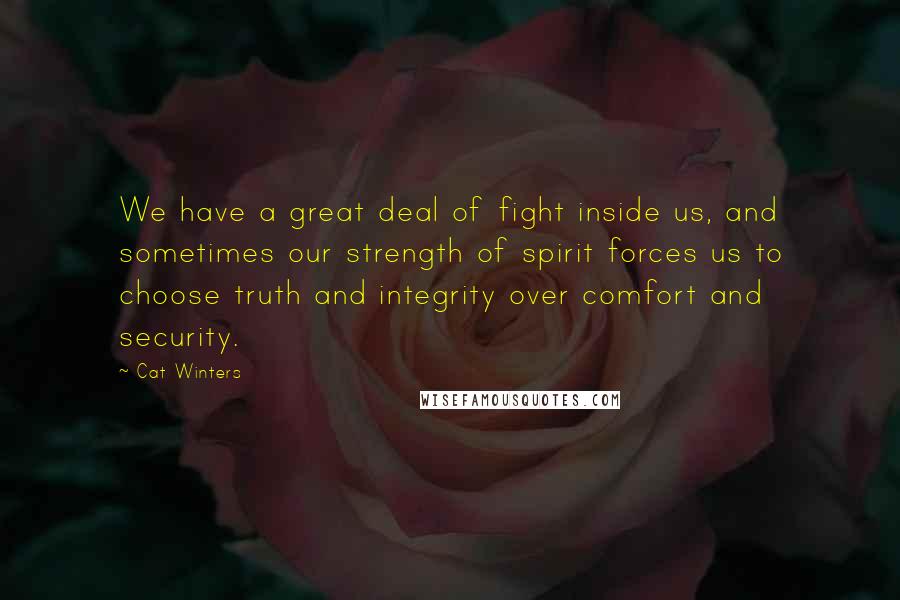Cat Winters Quotes: We have a great deal of fight inside us, and sometimes our strength of spirit forces us to choose truth and integrity over comfort and security.