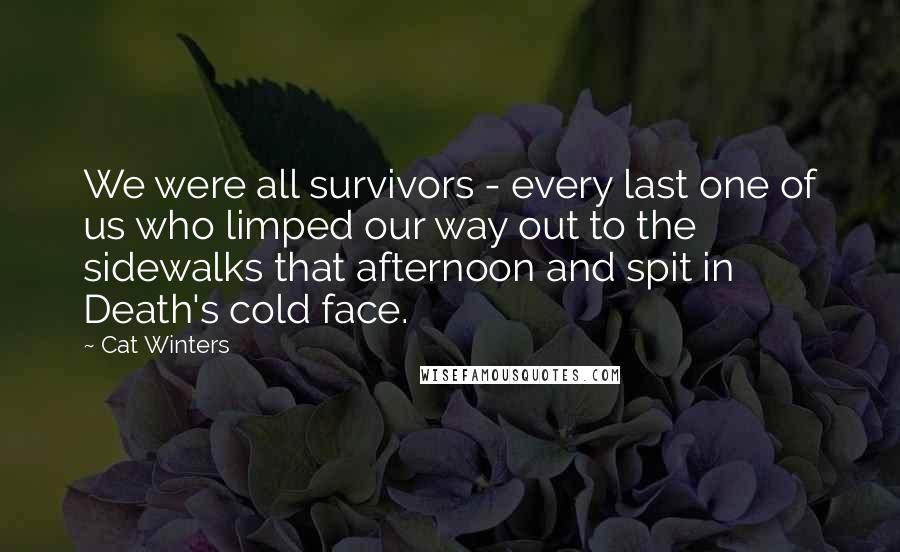 Cat Winters Quotes: We were all survivors - every last one of us who limped our way out to the sidewalks that afternoon and spit in Death's cold face.