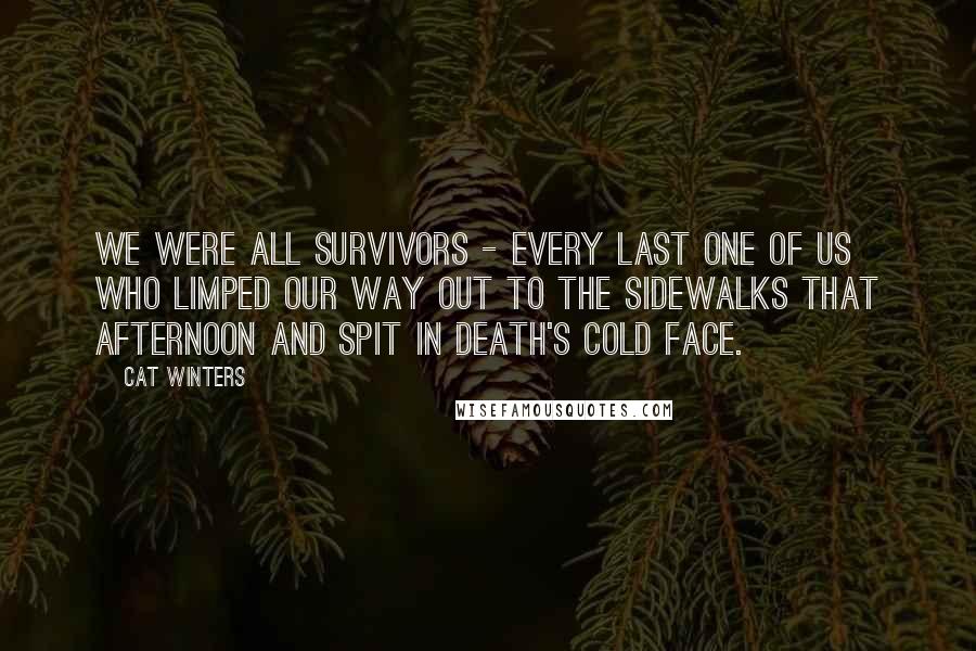 Cat Winters Quotes: We were all survivors - every last one of us who limped our way out to the sidewalks that afternoon and spit in Death's cold face.