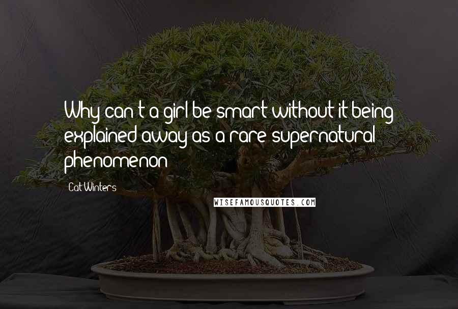 Cat Winters Quotes: Why can't a girl be smart without it being explained away as a rare supernatural phenomenon?