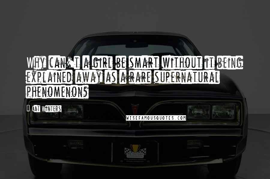 Cat Winters Quotes: Why can't a girl be smart without it being explained away as a rare supernatural phenomenon?