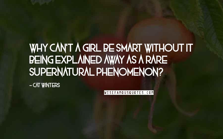 Cat Winters Quotes: Why can't a girl be smart without it being explained away as a rare supernatural phenomenon?