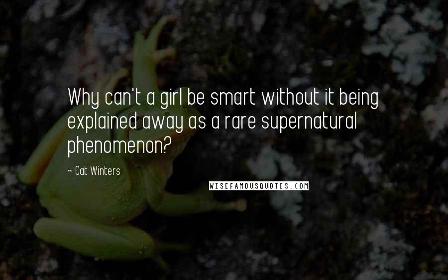 Cat Winters Quotes: Why can't a girl be smart without it being explained away as a rare supernatural phenomenon?