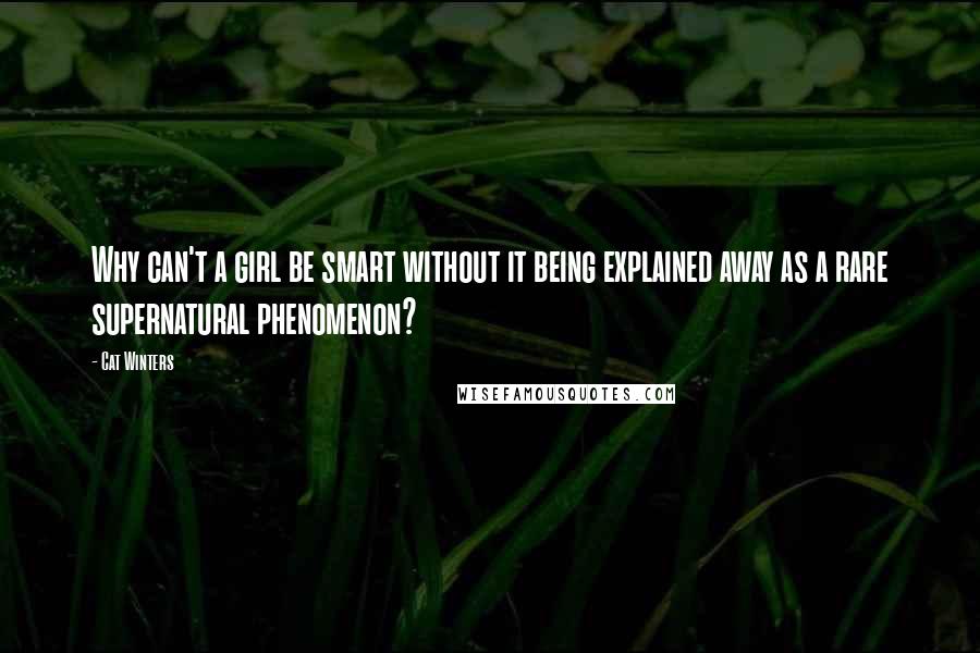 Cat Winters Quotes: Why can't a girl be smart without it being explained away as a rare supernatural phenomenon?