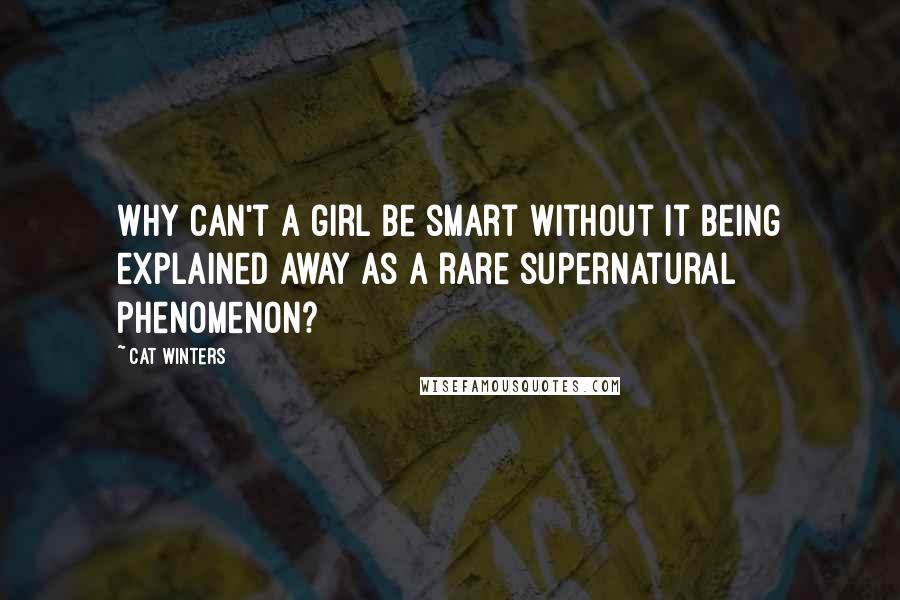 Cat Winters Quotes: Why can't a girl be smart without it being explained away as a rare supernatural phenomenon?