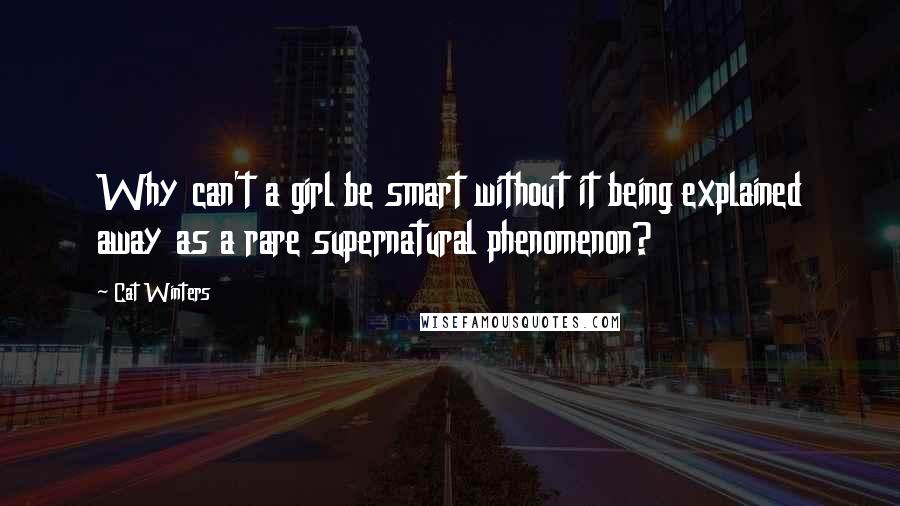 Cat Winters Quotes: Why can't a girl be smart without it being explained away as a rare supernatural phenomenon?