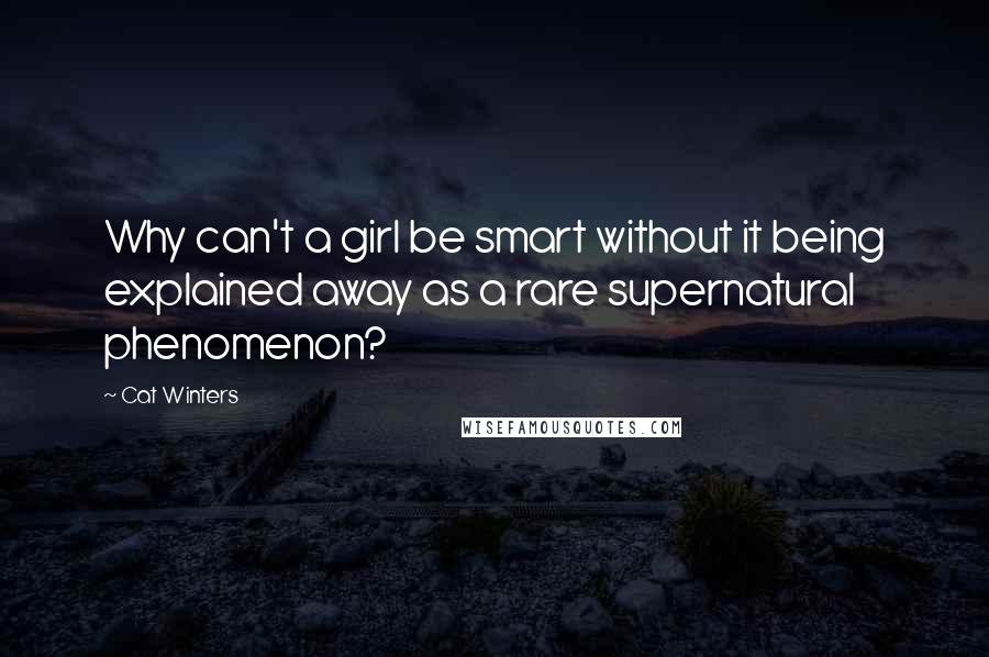 Cat Winters Quotes: Why can't a girl be smart without it being explained away as a rare supernatural phenomenon?