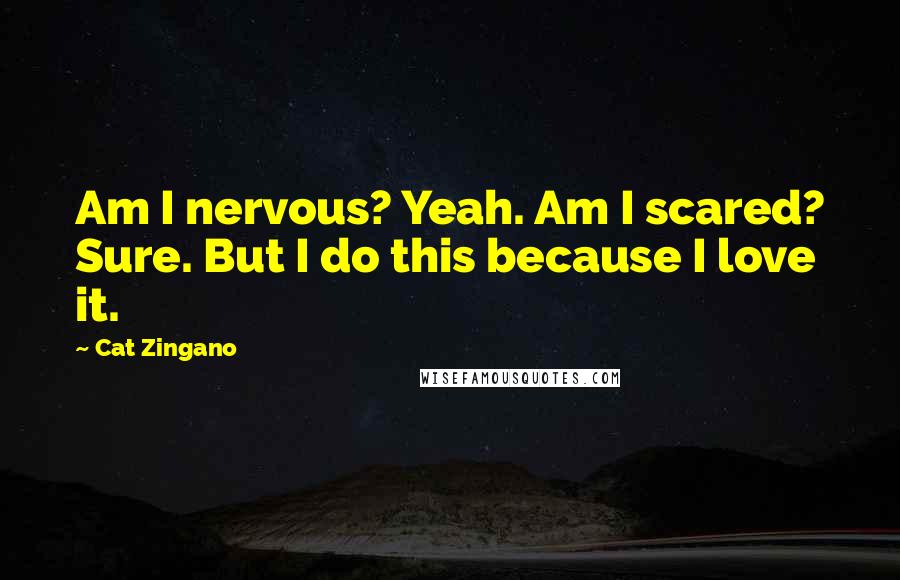 Cat Zingano Quotes: Am I nervous? Yeah. Am I scared? Sure. But I do this because I love it.