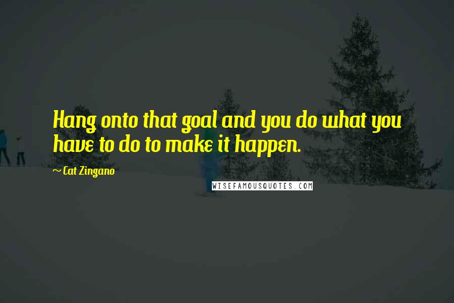 Cat Zingano Quotes: Hang onto that goal and you do what you have to do to make it happen.
