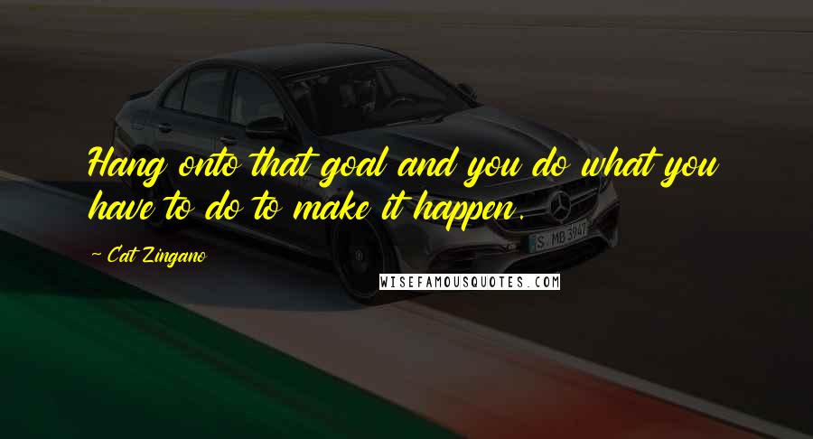 Cat Zingano Quotes: Hang onto that goal and you do what you have to do to make it happen.