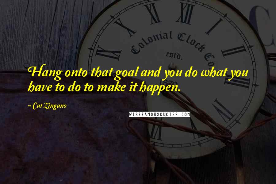 Cat Zingano Quotes: Hang onto that goal and you do what you have to do to make it happen.