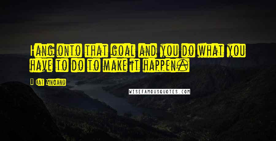 Cat Zingano Quotes: Hang onto that goal and you do what you have to do to make it happen.