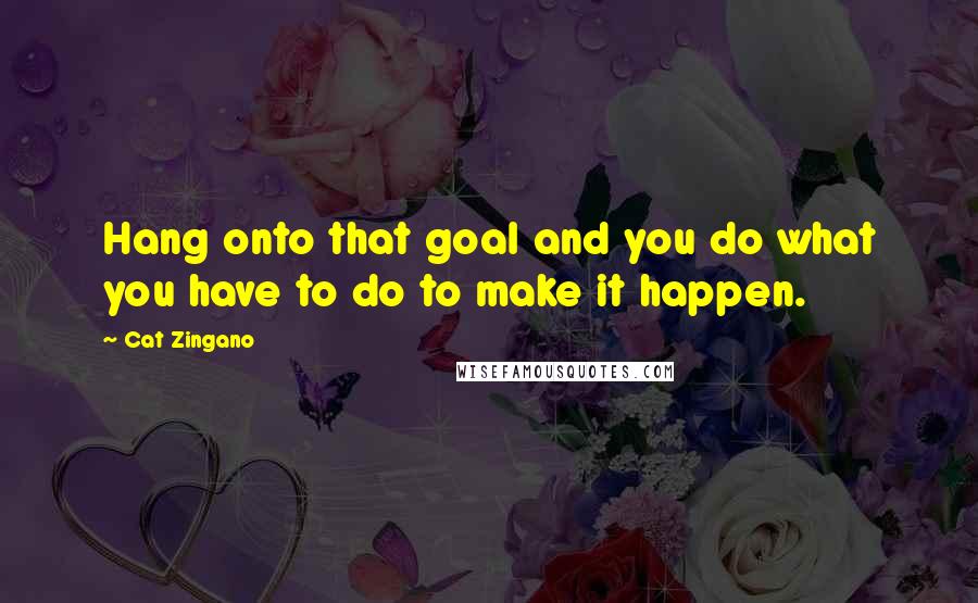 Cat Zingano Quotes: Hang onto that goal and you do what you have to do to make it happen.