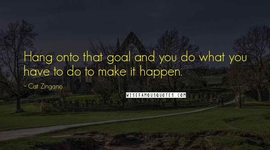 Cat Zingano Quotes: Hang onto that goal and you do what you have to do to make it happen.