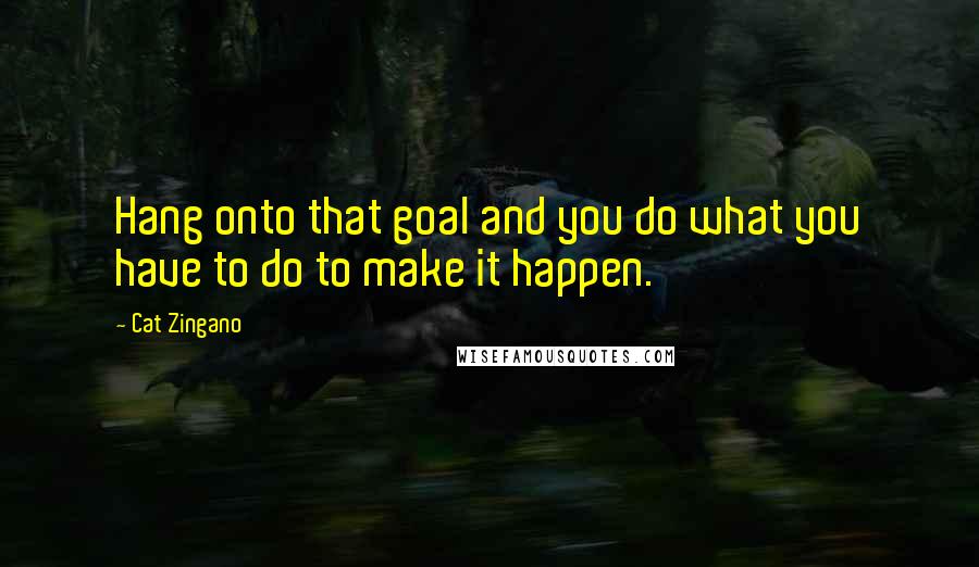 Cat Zingano Quotes: Hang onto that goal and you do what you have to do to make it happen.