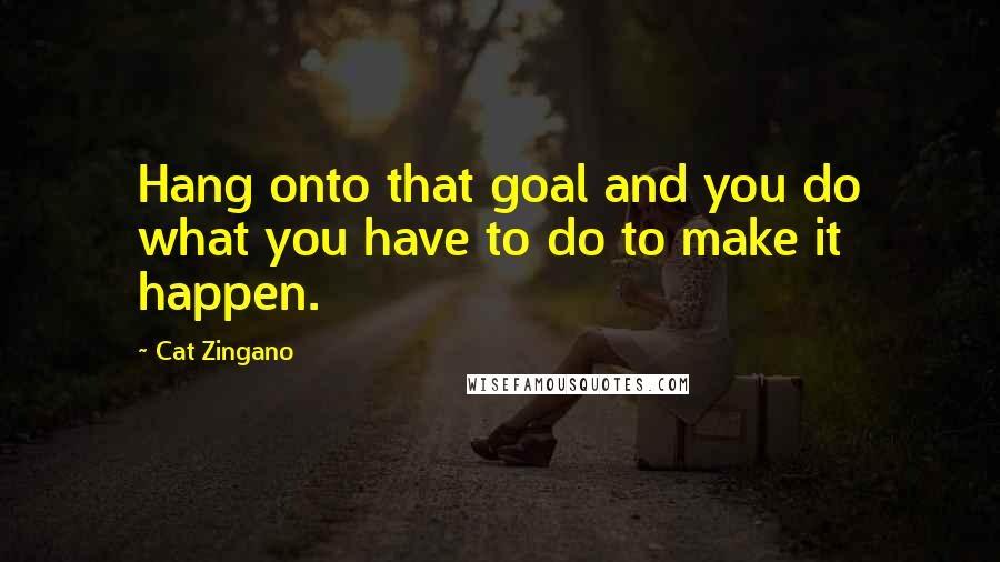 Cat Zingano Quotes: Hang onto that goal and you do what you have to do to make it happen.