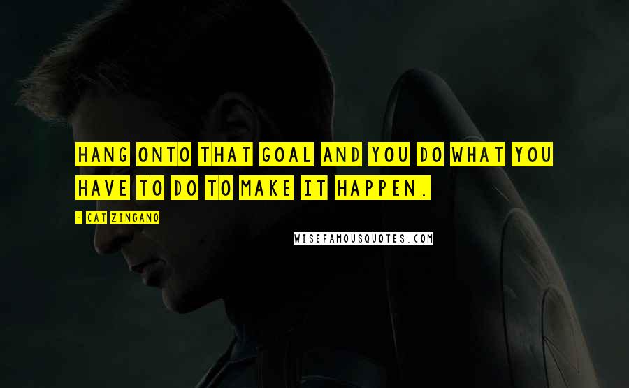 Cat Zingano Quotes: Hang onto that goal and you do what you have to do to make it happen.