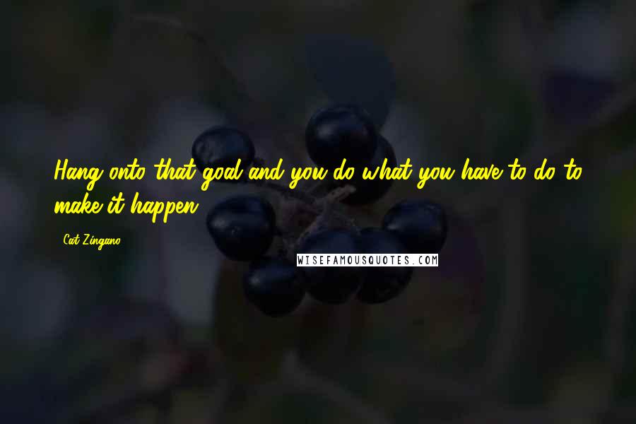 Cat Zingano Quotes: Hang onto that goal and you do what you have to do to make it happen.