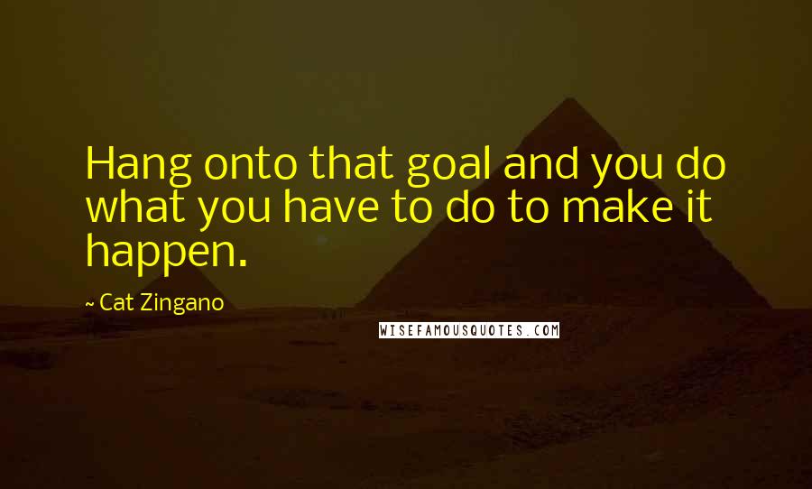 Cat Zingano Quotes: Hang onto that goal and you do what you have to do to make it happen.